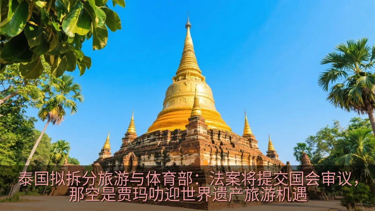 泰国拟拆分旅游与体育部：法案将提交国会审议，那空是贾玛叻迎世界遗产旅游机遇