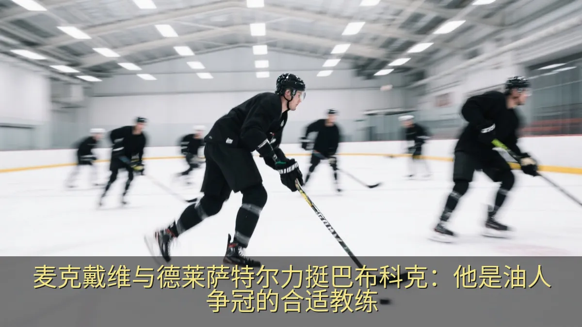 麦克戴维与德莱萨特尔力挺巴布科克：他是油人争冠的合适教练