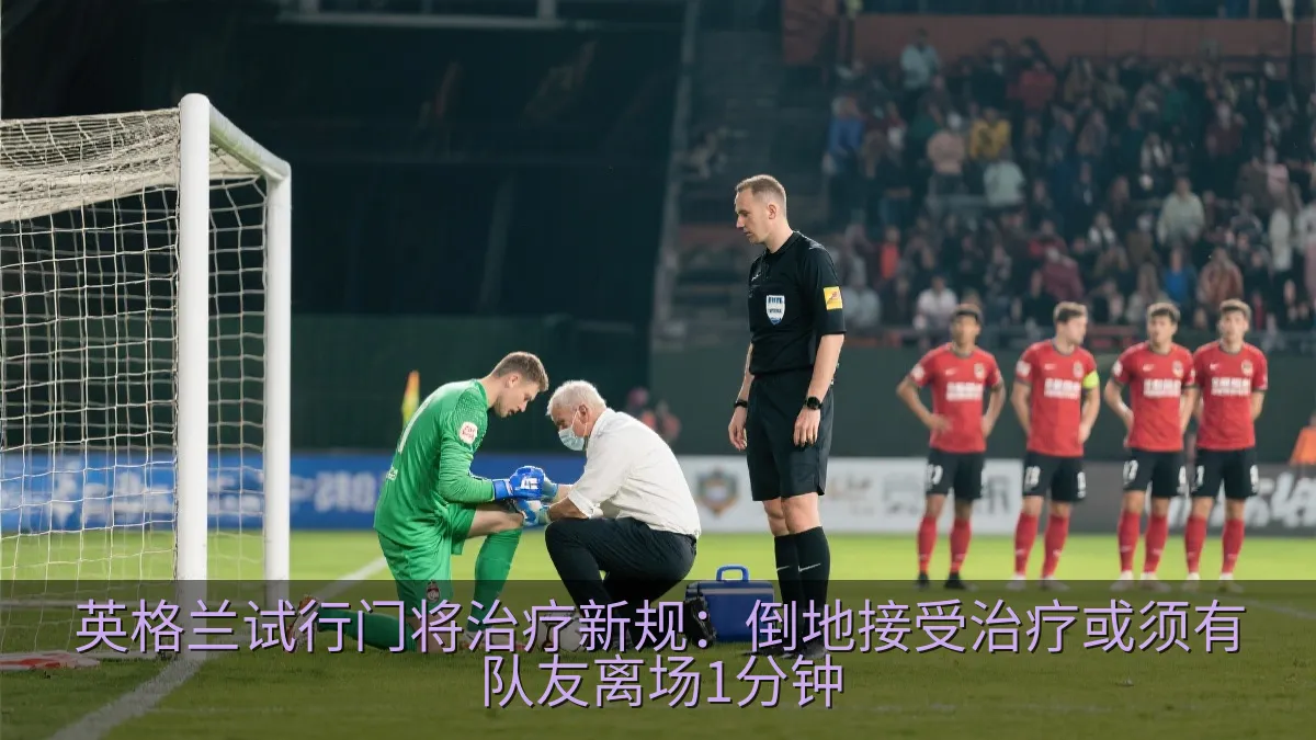 英格兰试行门将治疗新规：倒地接受治疗或须有队友离场1分钟